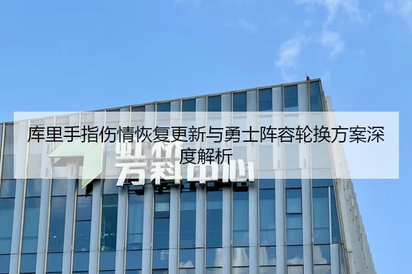 库里手指伤情恢复更新与勇士阵容轮换方案深度解析