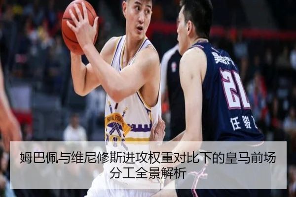 姆巴佩与维尼修斯进攻权重对比下的皇马前场分工全景解析