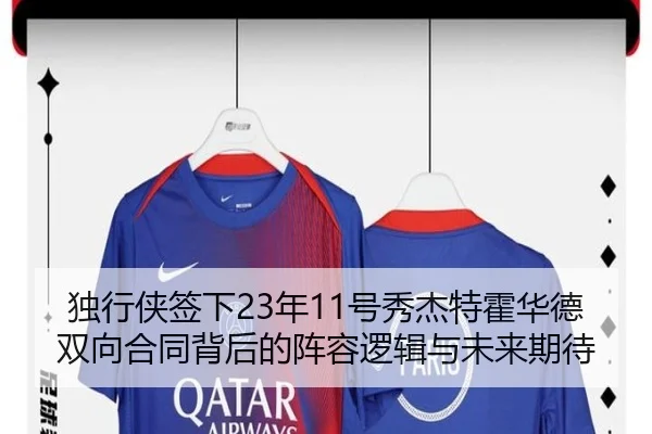 独行侠签下23年11号秀杰特霍华德双向合同背后的阵容逻辑与未来期待