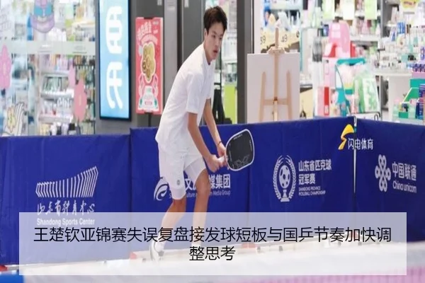王楚钦亚锦赛失误复盘接发球短板与国乒节奏加快调整思考
