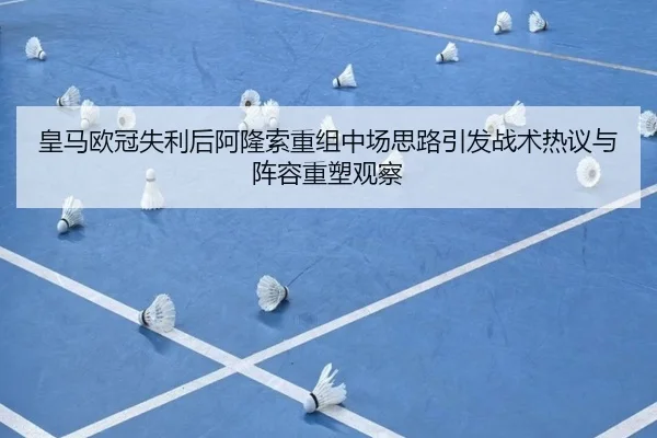 皇马欧冠失利后阿隆索重组中场思路引发战术热议与阵容重塑观察